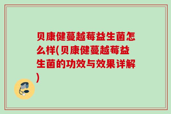 贝康健蔓越莓益生菌怎么样(贝康健蔓越莓益生菌的功效与效果详解) 贝康健蔓越莓益生菌怎么样(贝康健蔓越莓益生菌的功效与效果详解)