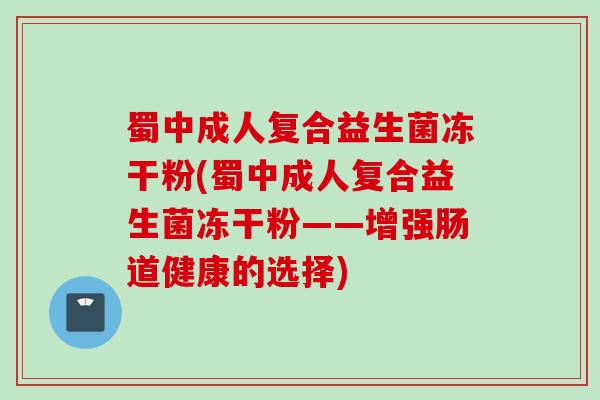 蜀中成人复合益生菌冻干粉(蜀中成人复合益生菌冻干粉——增强肠道健康的选择)