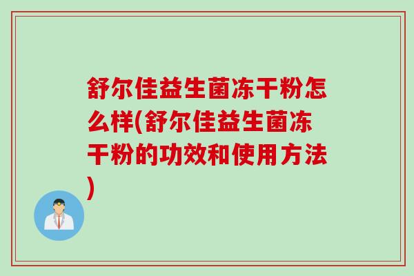 舒尔佳益生菌冻干粉怎么样(舒尔佳益生菌冻干粉的功效和使用方法)