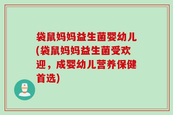 袋鼠妈妈益生菌婴幼儿(袋鼠妈妈益生菌受欢迎，成婴幼儿营养保健首选)