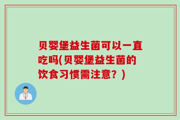 贝婴堡益生菌可以一直吃吗(贝婴堡益生菌的饮食习惯需注意？)