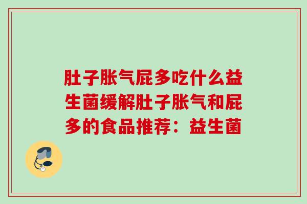 肚子屁多吃什么益生菌缓解肚子和屁多的食品推荐:益生菌 肚子屁多吃什么益生菌缓解肚子和屁多的食品推荐:益生菌