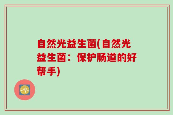 自然光益生菌(自然光益生菌：保护肠道的好帮手)