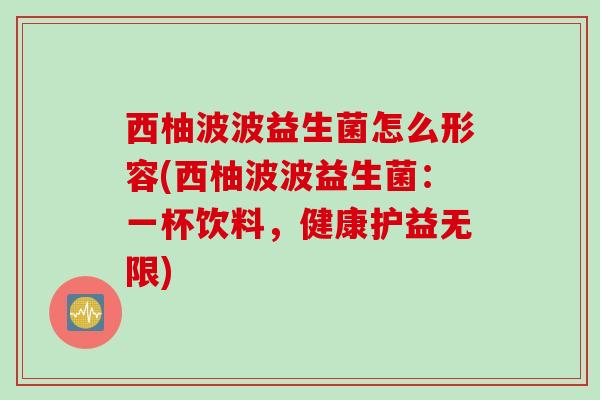 西柚波波益生菌怎么形容(西柚波波益生菌：一杯饮料，健康护益无限)