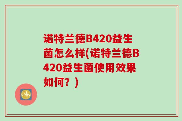 诺特兰德B420益生菌怎么样(诺特兰德B420益生菌使用效果如何？)