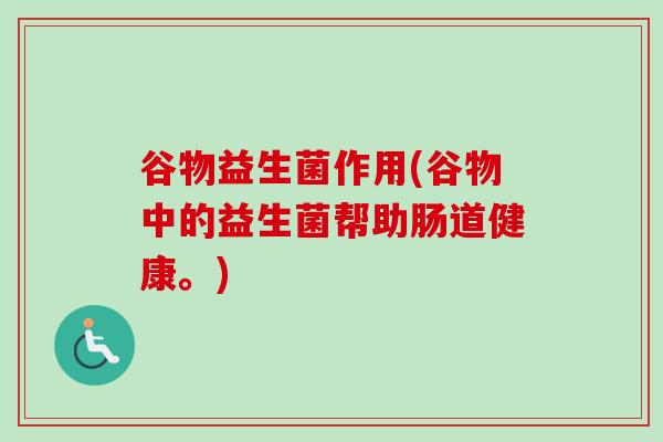谷物益生菌作用(谷物中的益生菌帮助肠道健康。) 谷物益生菌作用(谷物中的益生菌帮助肠道健康。)
