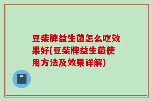 豆柴牌益生菌怎么吃效果好(豆柴牌益生菌使用方法及效果详解) 豆柴牌益生菌怎么吃效果好(豆柴牌益生菌使用方法及效果详解)
