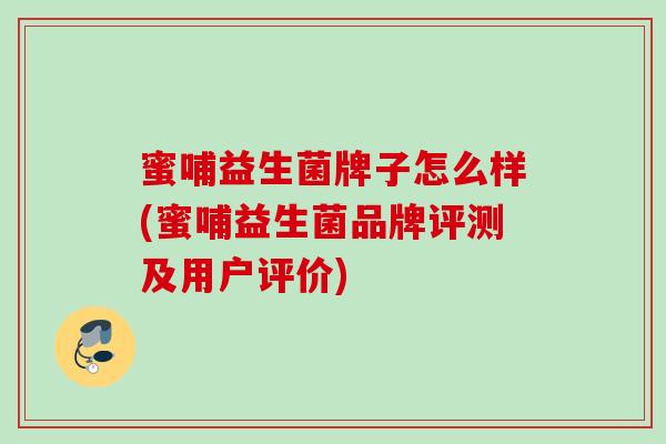 蜜哺益生菌牌子怎么样(蜜哺益生菌品牌评测及用户评价)
