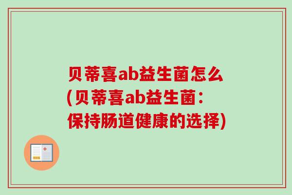 贝蒂喜ab益生菌怎么(贝蒂喜ab益生菌：保持肠道健康的选择)