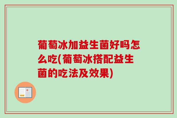 葡萄冰加益生菌好吗怎么吃(葡萄冰搭配益生菌的吃法及效果)