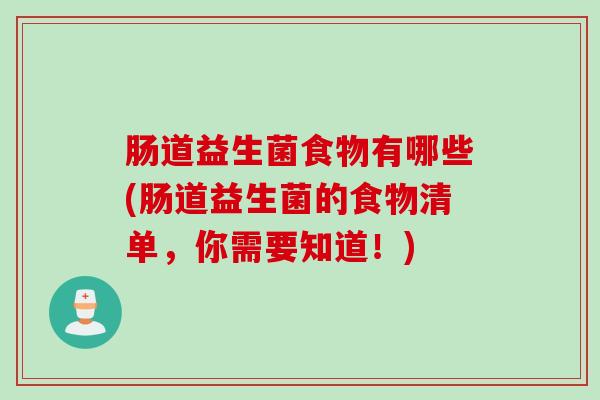 肠道益生菌食物有哪些(肠道益生菌的食物清单,你需要知道!) 肠道益生菌食物有哪些(肠道益生菌的食物清单,你需要知道!)