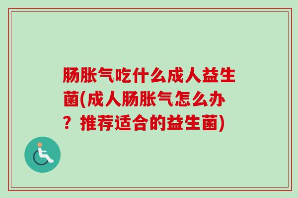 肠吃什么成人益生菌(成人肠怎么办？推荐适合的益生菌)