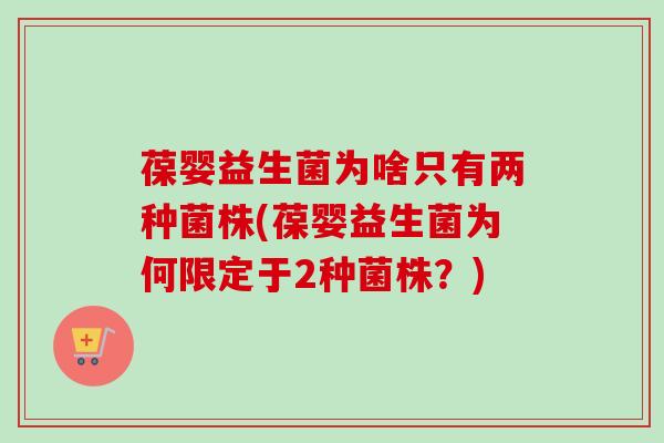 葆婴益生菌为啥只有两种菌株(葆婴益生菌为何限定于2种菌株？)