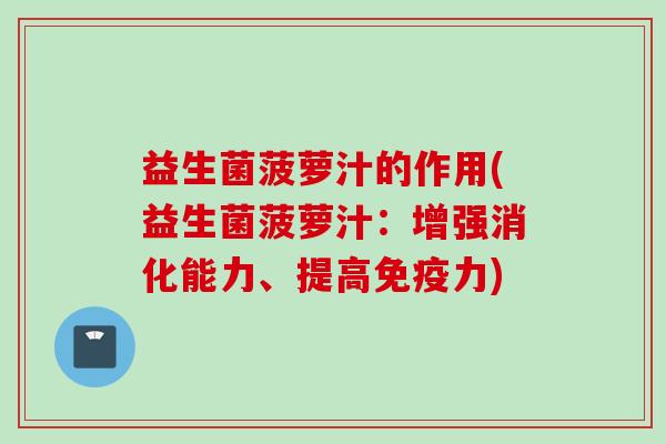 益生菌菠萝汁的作用(益生菌菠萝汁：增强消化能力、提高力)