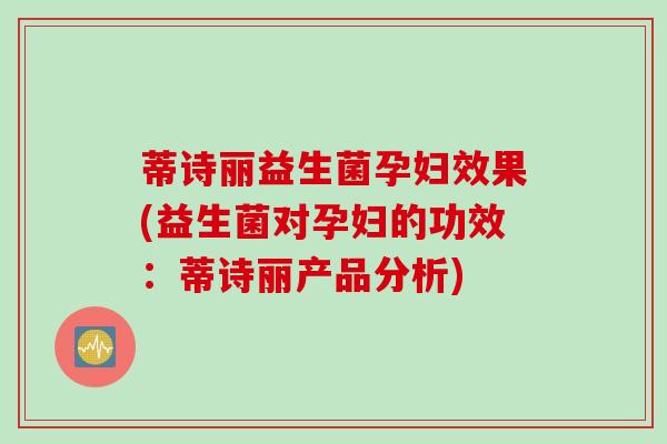 蒂诗丽益生菌孕妇效果(益生菌对孕妇的功效:蒂诗丽产品分析) 蒂诗丽益生菌孕妇效果(益生菌对孕妇的功效:蒂诗丽产品分析)