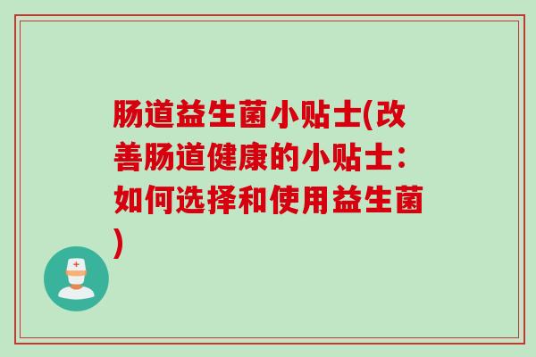 肠道益生菌小贴士(改善肠道健康的小贴士:如何选择和使用益生菌) 肠道益生菌小贴士(改善肠道健康的小贴士:如何选择和使用益生菌)