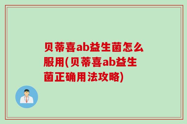 贝蒂喜ab益生菌怎么服用(贝蒂喜ab益生菌正确用法攻略)