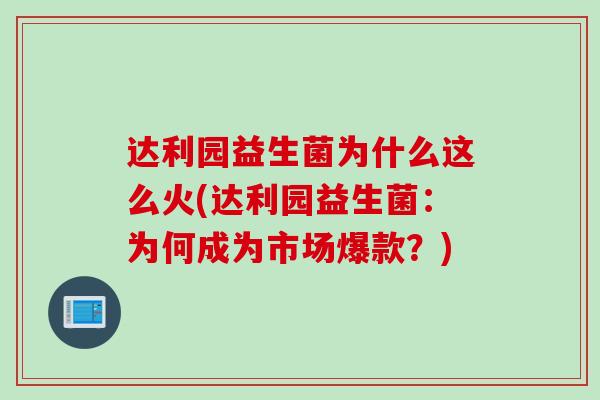 达利园益生菌为什么这么火(达利园益生菌：为何成为市场爆款？)