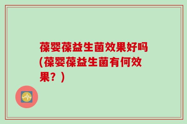 葆婴葆益生菌效果好吗(葆婴葆益生菌有何效果?) 葆婴葆益生菌效果好吗(葆婴葆益生菌有何效果?)