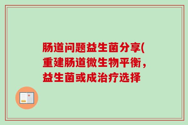 肠道问题益生菌分享(重建肠道微生物平衡，益生菌或成选择