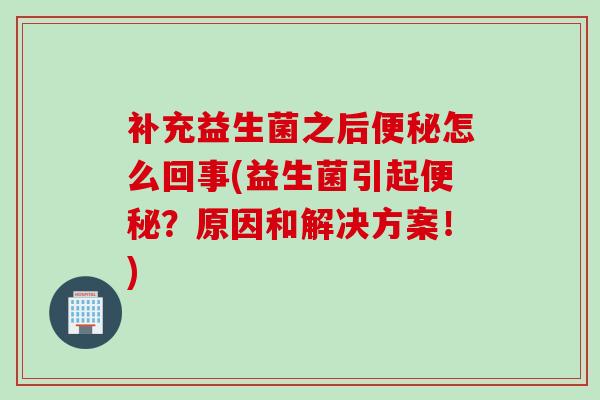 补充益生菌之后怎么回事(益生菌引起？原因和解决方案！)