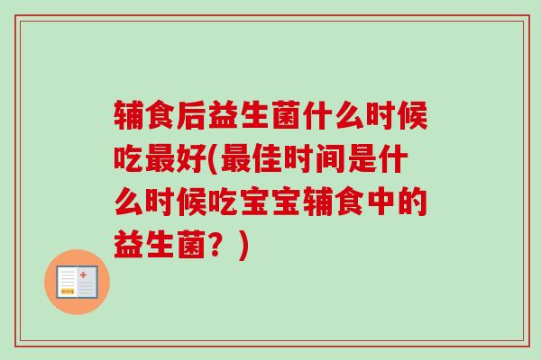 辅食后益生菌什么时候吃好(佳时间是什么时候吃宝宝辅食中的益生菌？)