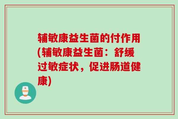 辅敏康益生菌的付作用(辅敏康益生菌:舒缓症状,促进肠道健康) 辅敏康益生菌的付作用(辅敏康益生菌:舒缓症状,促进肠道健康)