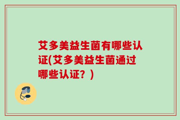 艾多美益生菌有哪些认证(艾多美益生菌通过哪些认证?) 艾多美益生菌有哪些认证(艾多美益生菌通过哪些认证?)