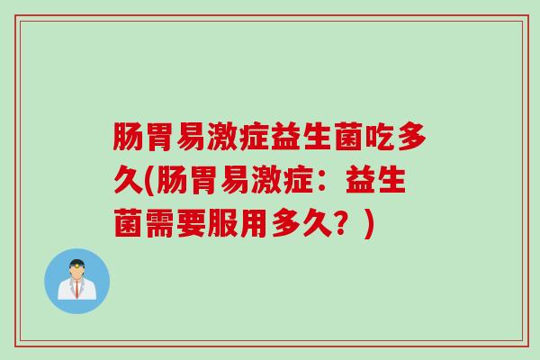 肠胃易激症益生菌吃多久(肠胃易激症：益生菌需要服用多久？)