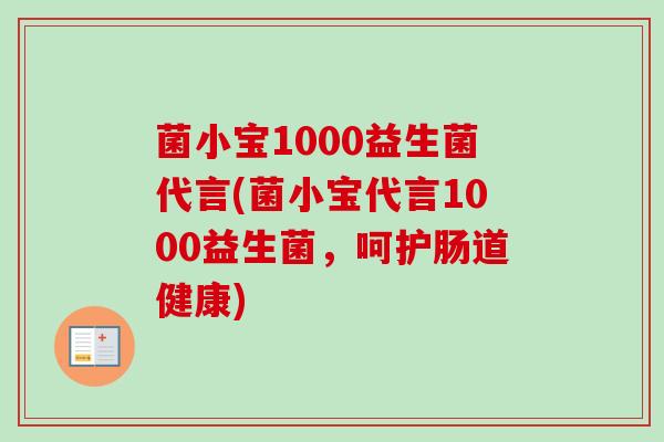 菌小宝1000益生菌代言(菌小宝代言1000益生菌，呵护肠道健康)