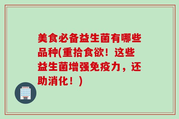 美食必备益生菌有哪些品种(重拾!这些益生菌增强力,还助消化!) 美食必备益生菌有哪些品种(重拾!这些益生菌增强力,还助消化!)