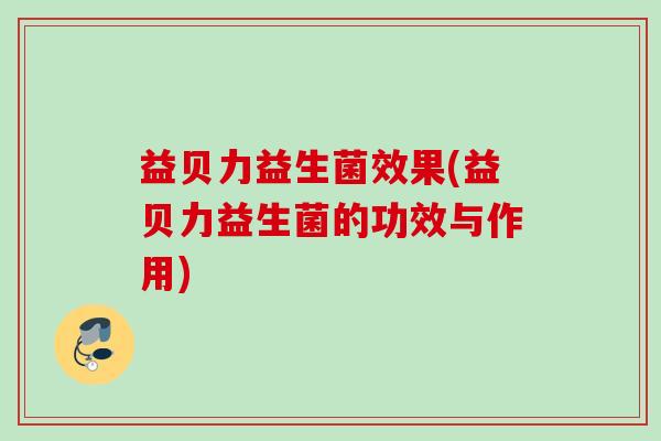 益贝力益生菌效果(益贝力益生菌的功效与作用)