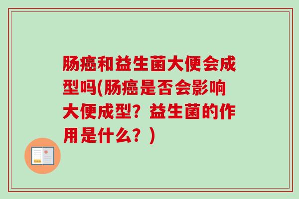肠和益生菌大便会成型吗(肠是否会影响大便成型？益生菌的作用是什么？)