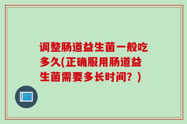 调整肠道益生菌一般吃多久(正确服用肠道益生菌需要多长时间？)
