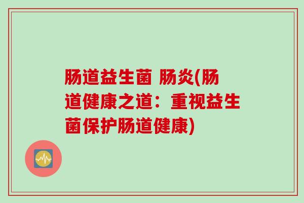 肠道益生菌 (肠道健康之道:重视益生菌保护肠道健康) 肠道益生菌 (肠道健康之道:重视益生菌保护肠道健康)