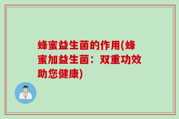 蜂蜜益生菌的作用(蜂蜜加益生菌:双重功效助您健康) 蜂蜜益生菌的作用(蜂蜜加益生菌:双重功效助您健康)