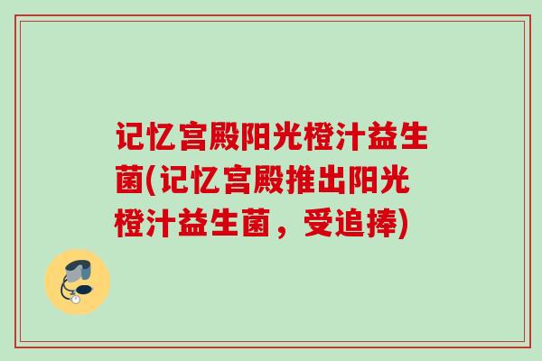 记忆宫殿阳光橙汁益生菌(记忆宫殿推出阳光橙汁益生菌，受追捧)