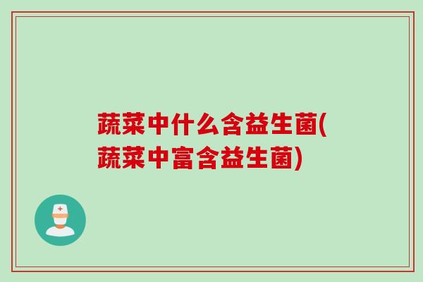 蔬菜中什么含益生菌(蔬菜中富含益生菌) 蔬菜中什么含益生菌(蔬菜中富含益生菌)