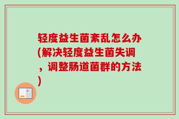 轻度益生菌紊乱怎么办(解决轻度益生菌失调，调整肠道菌群的方法)