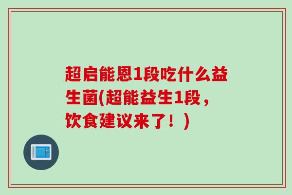 超启能恩1段吃什么益生菌(超能益生1段，饮食建议来了！)
