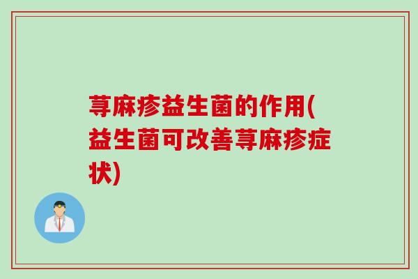 荨麻疹益生菌的作用(益生菌可改善荨麻疹症状)
