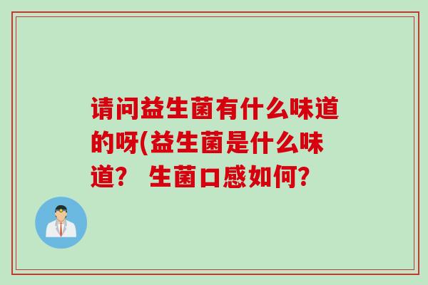 请问益生菌有什么味道的呀(益生菌是什么味道？ 生菌口感如何？