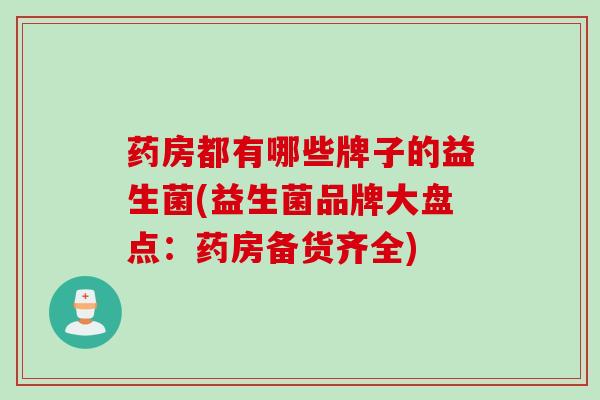 药房都有哪些牌子的益生菌(益生菌品牌大盘点：药房备货齐全)