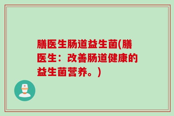 膳医生肠道益生菌(膳医生:改善肠道健康的益生菌营养。) 膳医生肠道益生菌(膳医生:改善肠道健康的益生菌营养。)