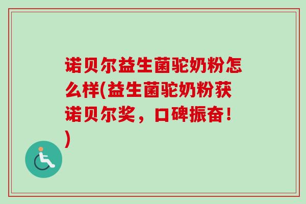 诺贝尔益生菌驼奶粉怎么样(益生菌驼奶粉获诺贝尔奖，口碑振奋！)