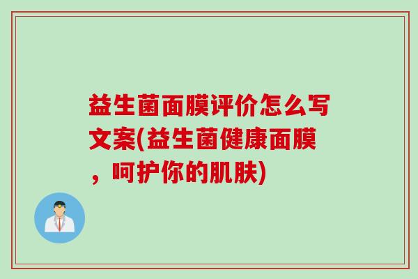 益生菌面膜评价怎么写文案(益生菌健康面膜，呵护你的)
