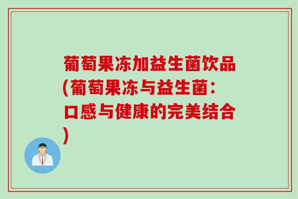 葡萄果冻加益生菌饮品(葡萄果冻与益生菌：口感与健康的完美结合)
