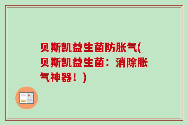 贝斯凯益生菌防(贝斯凯益生菌:消除神器!) 贝斯凯益生菌防(贝斯凯益生菌:消除神器!)