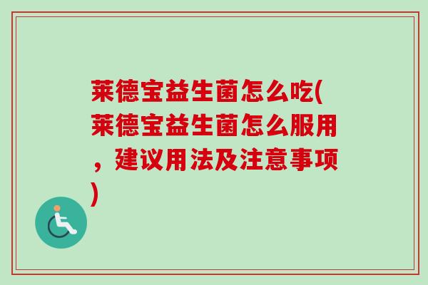 莱德宝益生菌怎么吃(莱德宝益生菌怎么服用，建议用法及注意事项)
