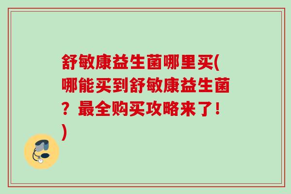 舒敏康益生菌哪里买(哪能买到舒敏康益生菌？全购买攻略来了！)
